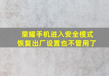 荣耀手机进入安全模式恢复出厂设置也不管用了