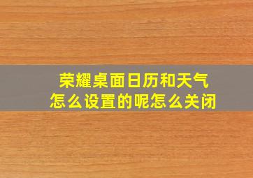 荣耀桌面日历和天气怎么设置的呢怎么关闭