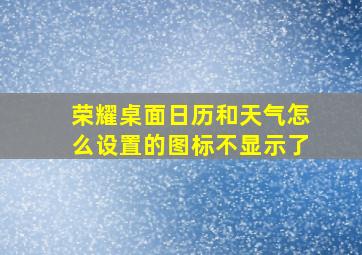 荣耀桌面日历和天气怎么设置的图标不显示了