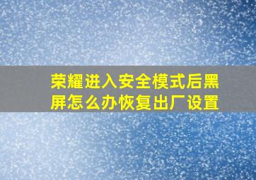 荣耀进入安全模式后黑屏怎么办恢复出厂设置