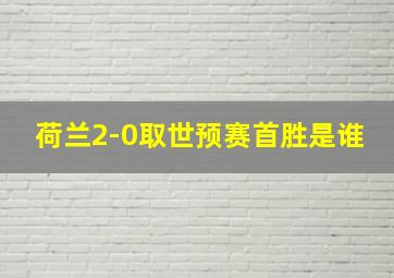 荷兰2-0取世预赛首胜是谁