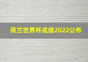 荷兰世界杯成绩2022公布