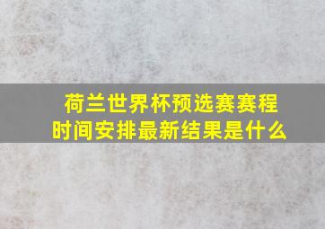 荷兰世界杯预选赛赛程时间安排最新结果是什么