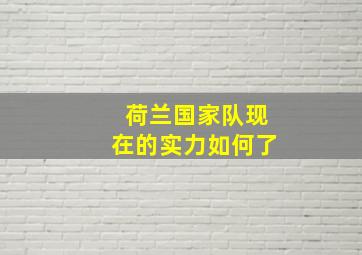 荷兰国家队现在的实力如何了