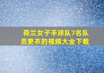 荷兰女子手球队7名队员更衣的视频大全下载