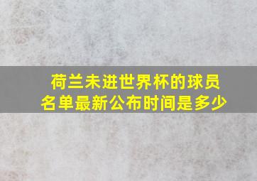 荷兰未进世界杯的球员名单最新公布时间是多少