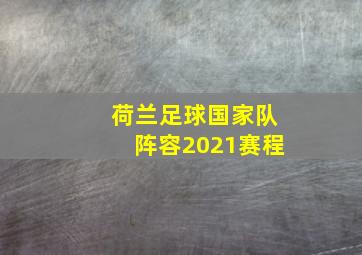 荷兰足球国家队阵容2021赛程