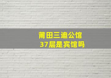 莆田三迪公馆37层是宾馆吗