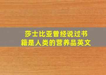 莎士比亚曾经说过书籍是人类的营养品英文