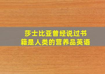 莎士比亚曾经说过书籍是人类的营养品英语