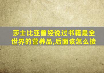 莎士比亚曾经说过书籍是全世界的营养品,后面该怎么接