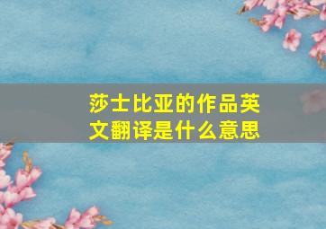 莎士比亚的作品英文翻译是什么意思