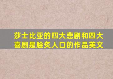 莎士比亚的四大悲剧和四大喜剧是脍炙人口的作品英文