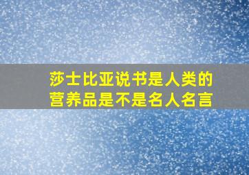 莎士比亚说书是人类的营养品是不是名人名言