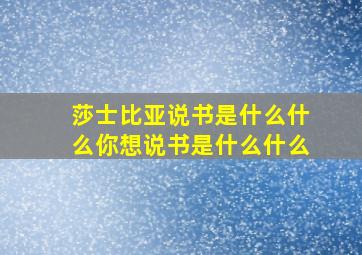 莎士比亚说书是什么什么你想说书是什么什么