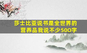 莎士比亚说书是全世界的营养品我说不少50O字