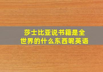 莎士比亚说书籍是全世界的什么东西呢英语