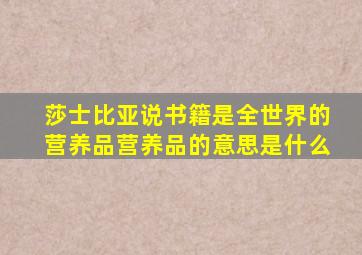 莎士比亚说书籍是全世界的营养品营养品的意思是什么