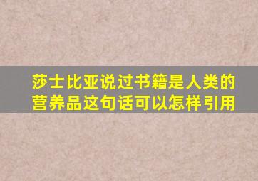 莎士比亚说过书籍是人类的营养品这句话可以怎样引用