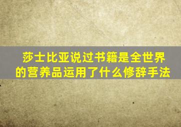 莎士比亚说过书籍是全世界的营养品运用了什么修辞手法