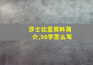 莎士比亚资料简介,50字怎么写