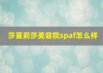 莎蔓莉莎美容院spaf怎么样