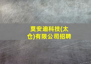 莫安迪科技(太仓)有限公司招聘