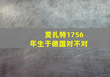 莫扎特1756年生于德国对不对