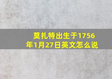 莫扎特出生于1756年1月27日英文怎么说