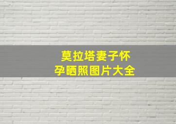 莫拉塔妻子怀孕晒照图片大全