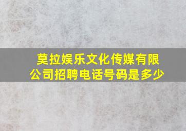 莫拉娱乐文化传媒有限公司招聘电话号码是多少