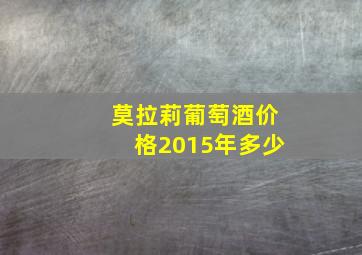 莫拉莉葡萄酒价格2015年多少