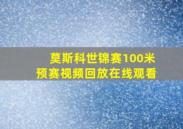 莫斯科世锦赛100米预赛视频回放在线观看