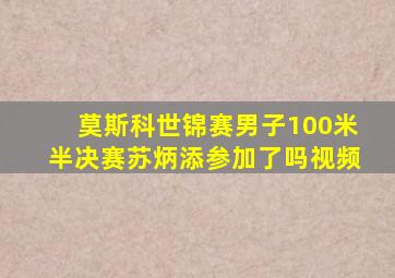 莫斯科世锦赛男子100米半决赛苏炳添参加了吗视频