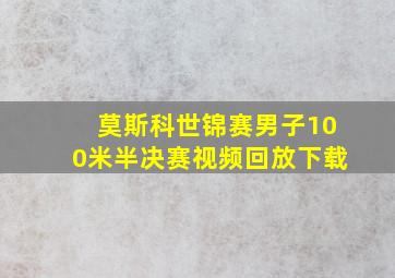 莫斯科世锦赛男子100米半决赛视频回放下载