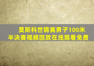 莫斯科世锦赛男子100米半决赛视频回放在线观看免费