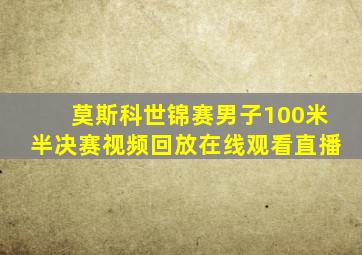 莫斯科世锦赛男子100米半决赛视频回放在线观看直播