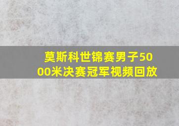 莫斯科世锦赛男子5000米决赛冠军视频回放