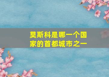 莫斯科是哪一个国家的首都城市之一