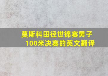 莫斯科田径世锦赛男子100米决赛的英文翻译