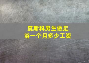 莫斯科男生做足浴一个月多少工资