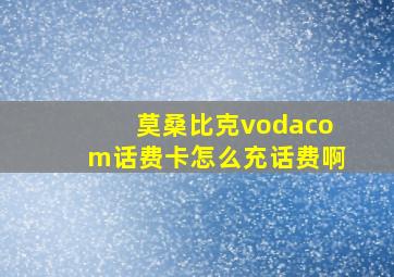 莫桑比克vodacom话费卡怎么充话费啊