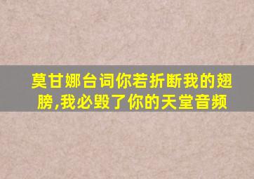 莫甘娜台词你若折断我的翅膀,我必毁了你的天堂音频