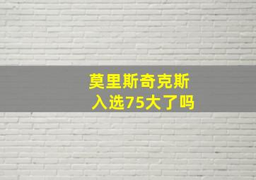 莫里斯奇克斯入选75大了吗