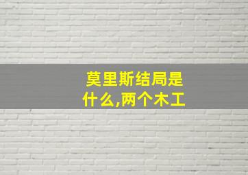 莫里斯结局是什么,两个木工