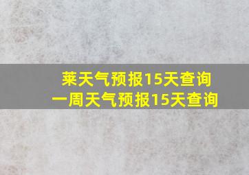 莱天气预报15天查询一周天气预报15天查询