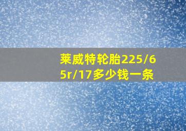 莱威特轮胎225/65r/17多少钱一条