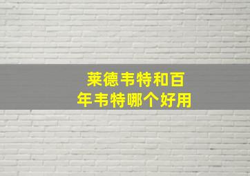 莱德韦特和百年韦特哪个好用