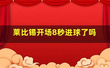 莱比锡开场8秒进球了吗