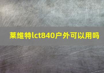 莱维特lct840户外可以用吗